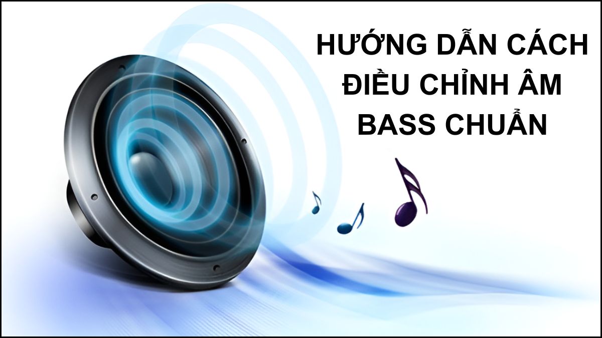 Âm Bass là gì? Hướng dẫn cách điều chỉnh âm bass chuẩn